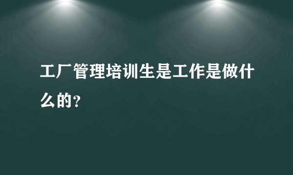 工厂管理培训生是工作是做什么的？