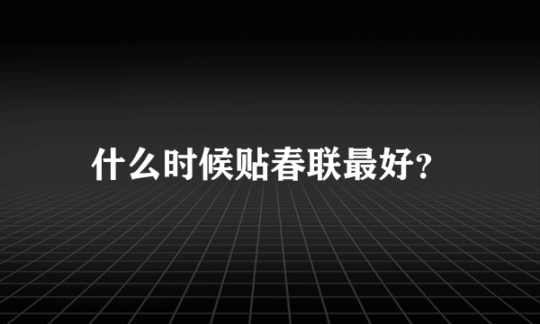 什么时候贴春联最好？