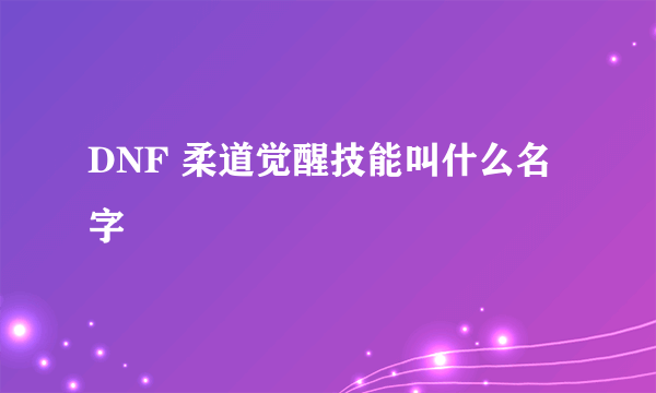 DNF 柔道觉醒技能叫什么名字