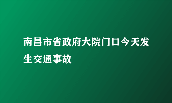 南昌市省政府大院门口今天发生交通事故