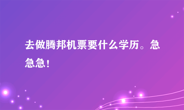 去做腾邦机票要什么学历。急急急！