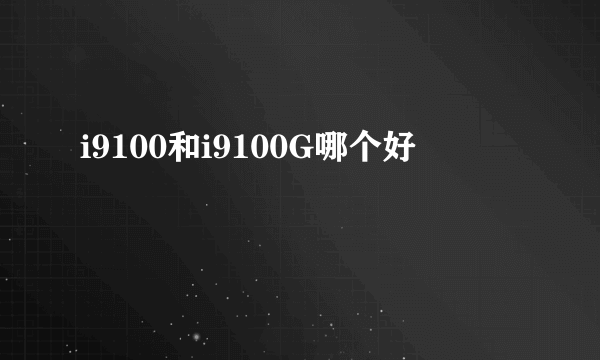 i9100和i9100G哪个好