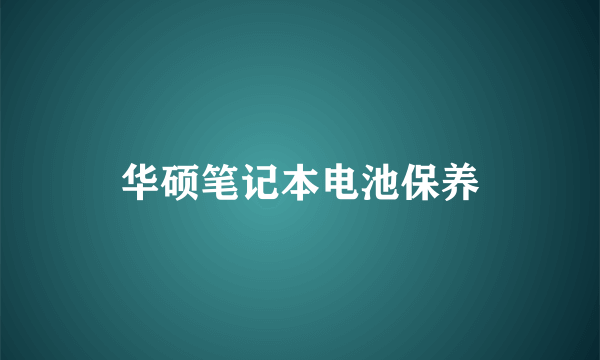 华硕笔记本电池保养