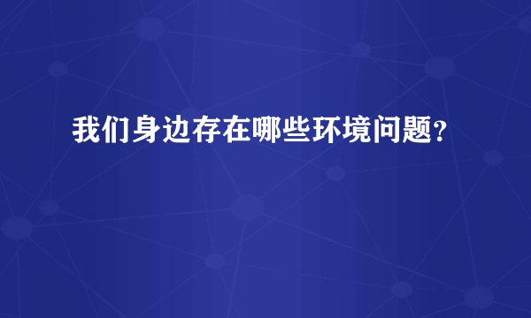 我们身边存在哪些环境问题？