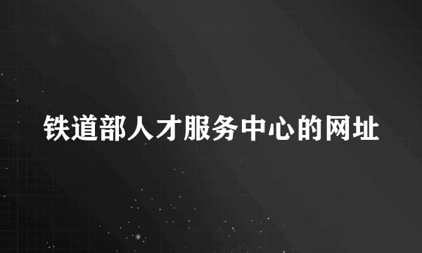 铁道部人才服务中心的网址