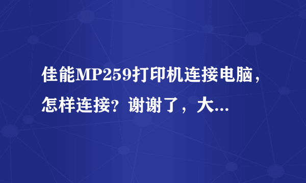 佳能MP259打印机连接电脑，怎样连接？谢谢了，大神帮忙啊