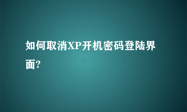 如何取消XP开机密码登陆界面?