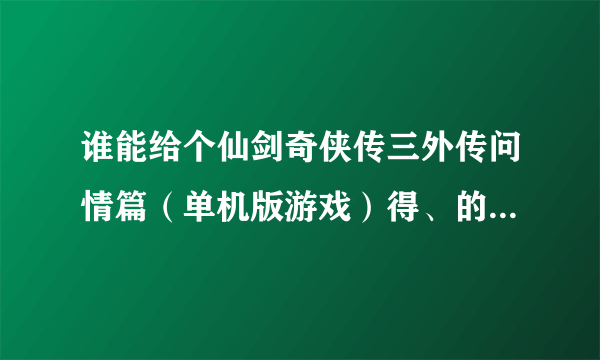 谁能给个仙剑奇侠传三外传问情篇（单机版游戏）得、的下载地址