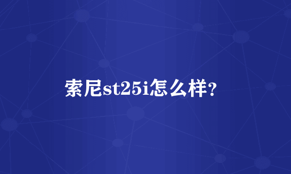 索尼st25i怎么样？