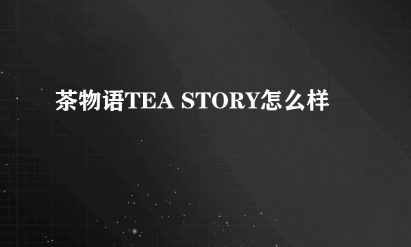 茶物语TEA STORY怎么样