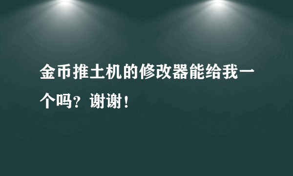 金币推土机的修改器能给我一个吗？谢谢！