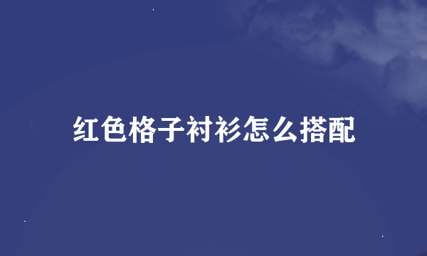 红色格子衬衫怎么搭配