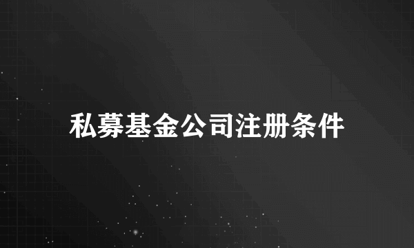 私募基金公司注册条件