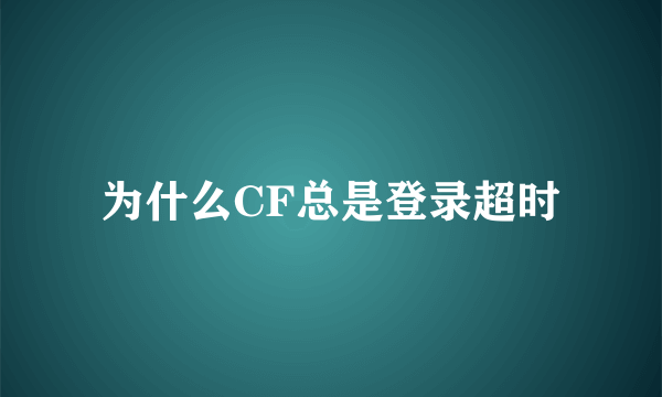 为什么CF总是登录超时