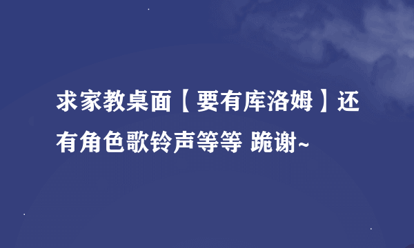 求家教桌面【要有库洛姆】还有角色歌铃声等等 跪谢~