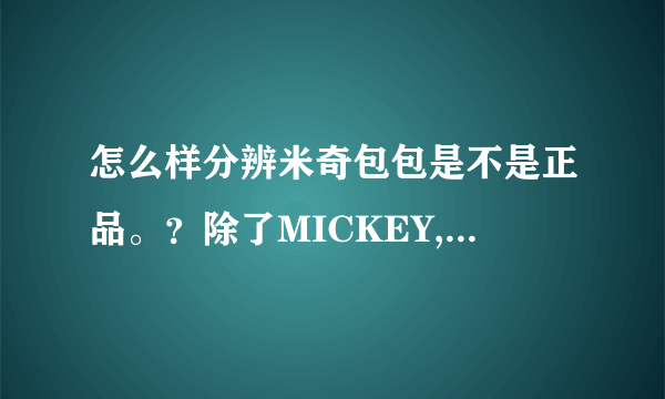 怎么样分辨米奇包包是不是正品。？除了MICKEY,还有什么标志的包包也是米奇专卖店买的？