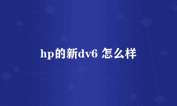 hp的新dv6 怎么样