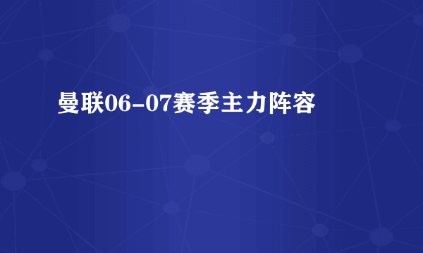 曼联06-07赛季主力阵容