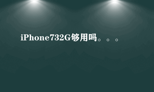 iPhone732G够用吗。。。