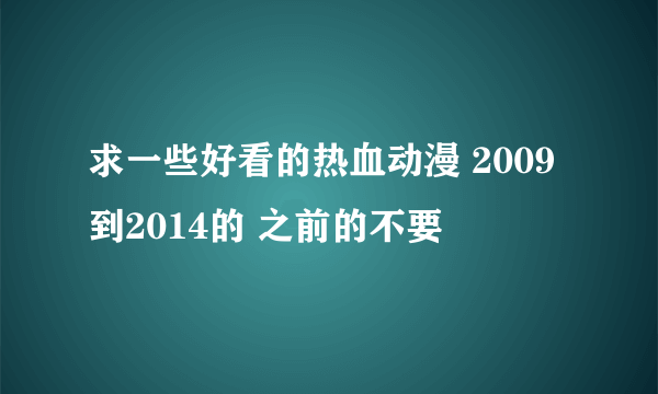 求一些好看的热血动漫 2009到2014的 之前的不要