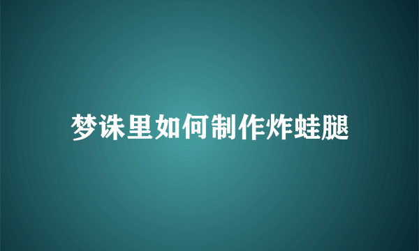 梦诛里如何制作炸蛙腿