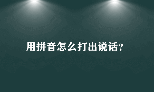 用拼音怎么打出说话？