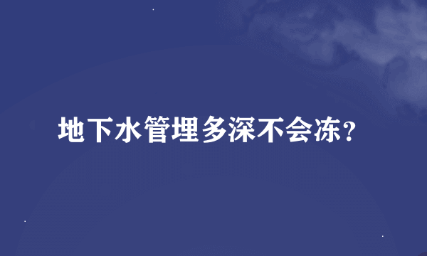 地下水管埋多深不会冻？