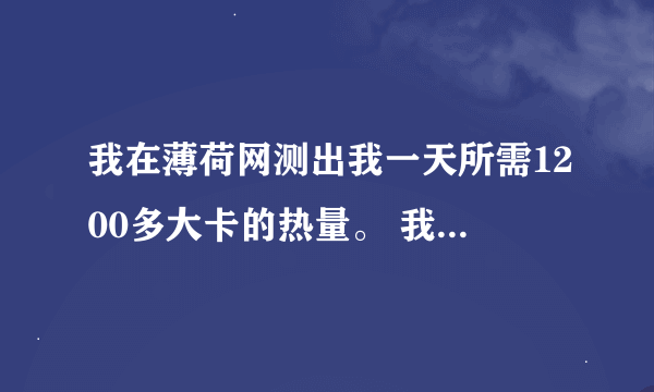 我在薄荷网测出我一天所需1200多大卡的热量。 我不太明白什么意思，是超过1200大卡我就会胖，没超过就...