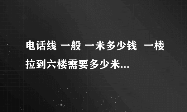 电话线 一般 一米多少钱  一楼拉到六楼需要多少米  找人换  手工费多少? 