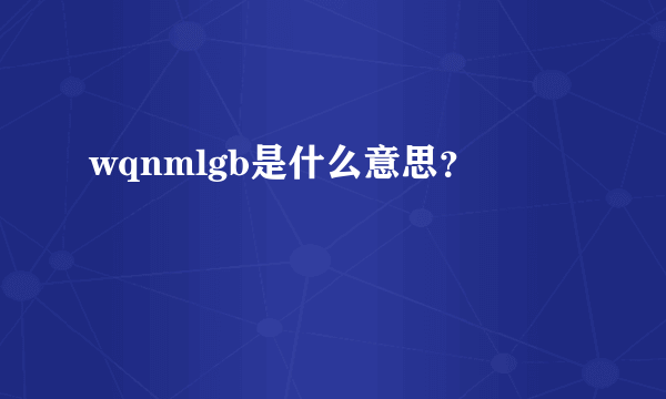 wqnmlgb是什么意思？