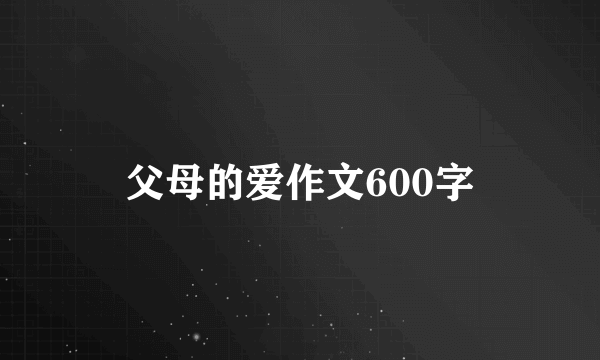 父母的爱作文600字