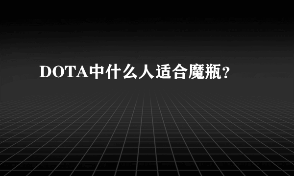 DOTA中什么人适合魔瓶？