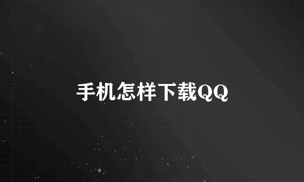 手机怎样下载QQ