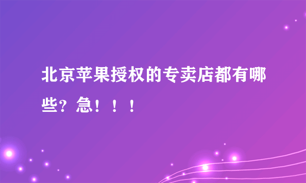 北京苹果授权的专卖店都有哪些？急！！！