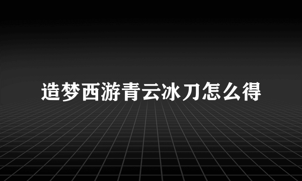 造梦西游青云冰刀怎么得