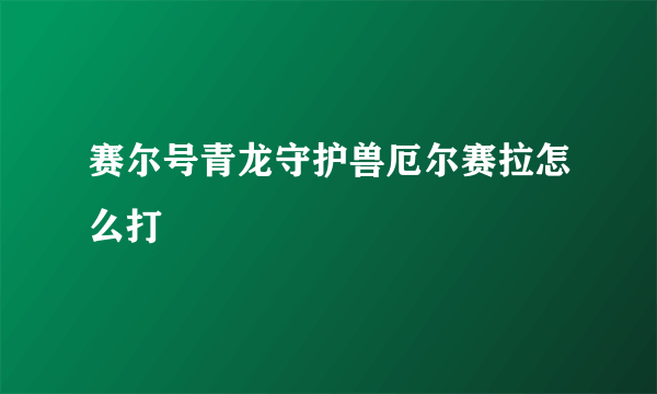 赛尔号青龙守护兽厄尔赛拉怎么打