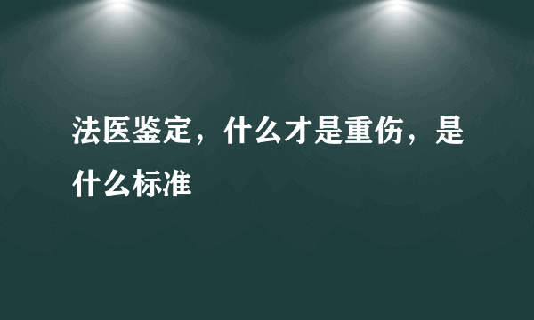 法医鉴定，什么才是重伤，是什么标准