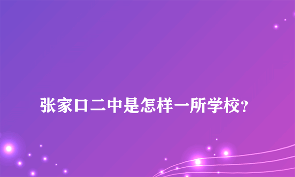 
张家口二中是怎样一所学校？
