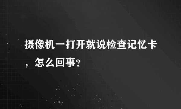 摄像机一打开就说检查记忆卡，怎么回事？