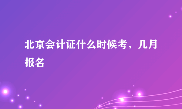 北京会计证什么时候考，几月报名