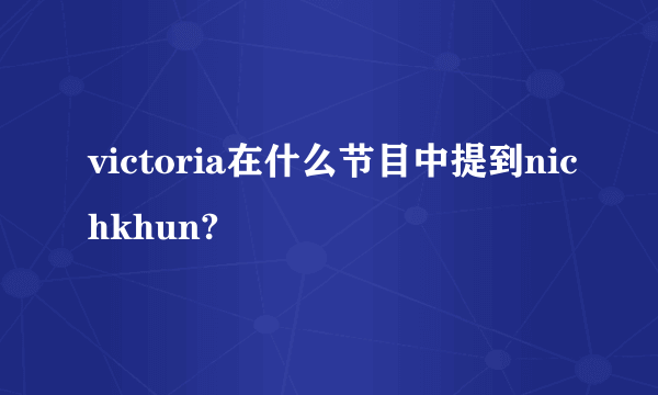 victoria在什么节目中提到nichkhun?