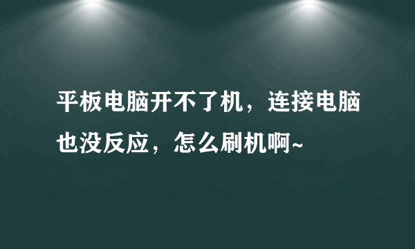 平板电脑开不了机，连接电脑也没反应，怎么刷机啊~