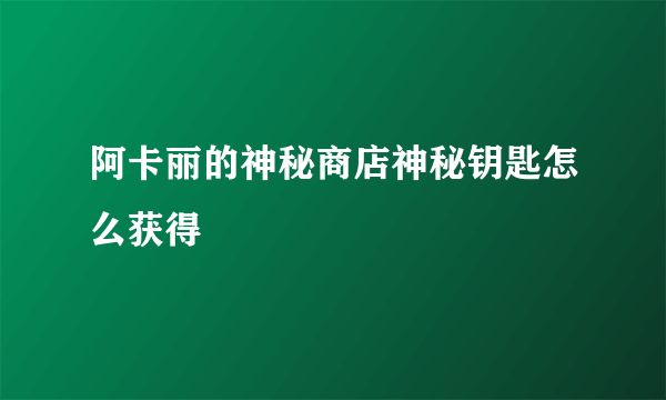 阿卡丽的神秘商店神秘钥匙怎么获得