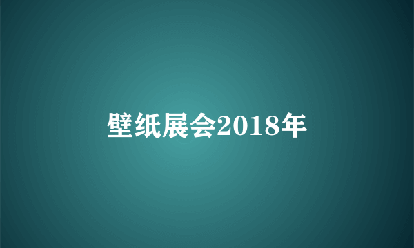 壁纸展会2018年