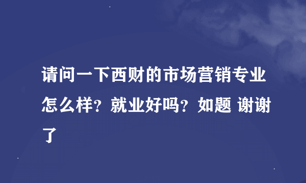 请问一下西财的市场营销专业怎么样？就业好吗？如题 谢谢了