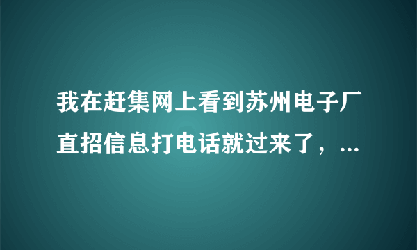 我在赶集网上看到苏州电子厂直招信息打电话就过来了，来了才发现被骗了，是中介虚构各种公司直招的骗局，