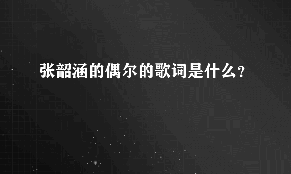 张韶涵的偶尔的歌词是什么？