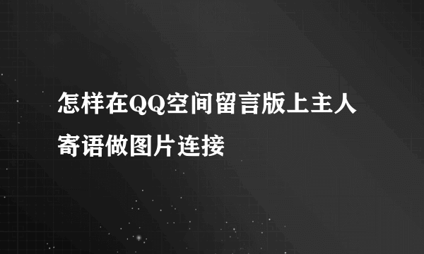 怎样在QQ空间留言版上主人寄语做图片连接