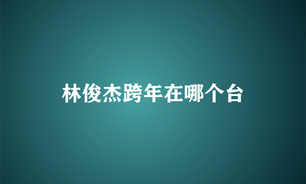 林俊杰跨年在哪个台