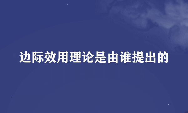 边际效用理论是由谁提出的